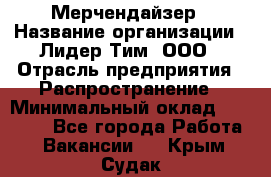 Мерчендайзер › Название организации ­ Лидер Тим, ООО › Отрасль предприятия ­ Распространение › Минимальный оклад ­ 20 000 - Все города Работа » Вакансии   . Крым,Судак